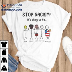 Stop Racism It S Okay To Be Tshirt