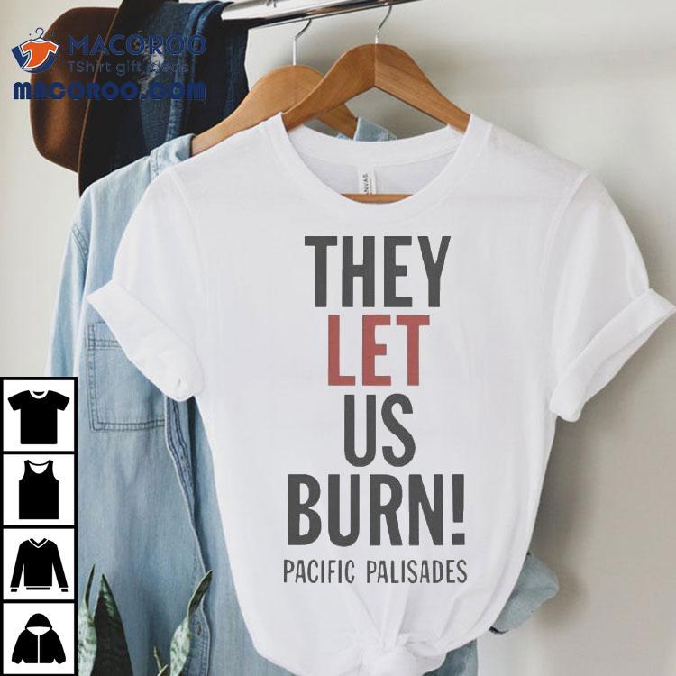 They Let Us Burn Pacific Palisades Shirt They Let Us Burn Pacific Palisades Shirt