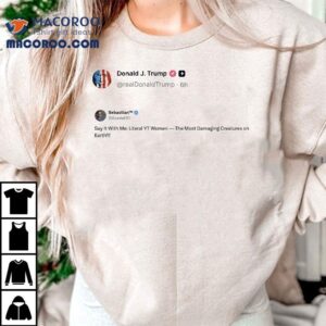 Trump Just Reposted That Literal Yt Women Are The Most Damaging Creatures On Earth Tshirt