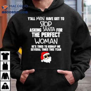 Y All Men Have Got To Stop Asking Santa For The Perfect Woman He S Tried To Kidnap Me Several Times This Year Santa Christmas Tshirt
