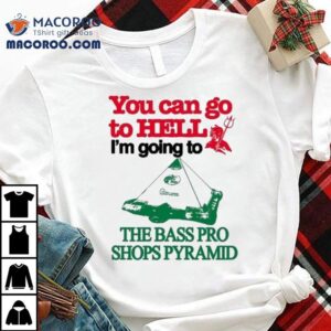 You Can Go To Hell I M Going To The Bass Pro Shops Pyramid Tshirt