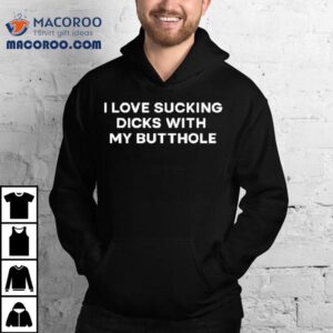 I Love Sucking Dicks With My Butthole Tshirt