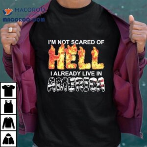 I M Not Scared Of Hell I Already Live In America Tshirt
