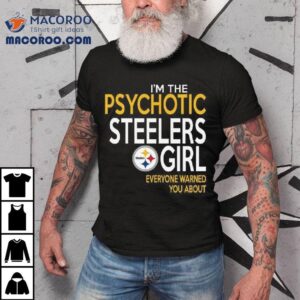 I M The Psychotic Steelers Girl Everyone Warned You About Tshirt