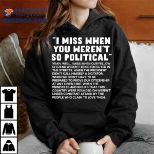 I Miss When You Weren T So Political Tshirt