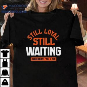 Still Loyal Still Waiting Cincinnati Til I Die Tshirt