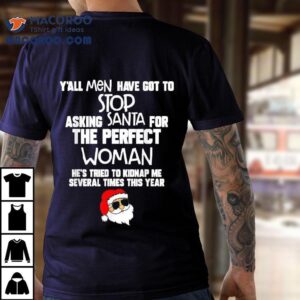 Y All Men Have Got To Stop Asking Santa For The Perfect Woman He S Tried To Kidnap Me Several Times This Year Santa Christmas Tshirt