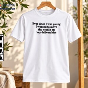 Ever Since I Was Young Move The Needle Funny Office Humor Shirt