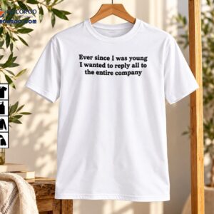 Ever Since I Was Young Reply All Office Humor Shirt