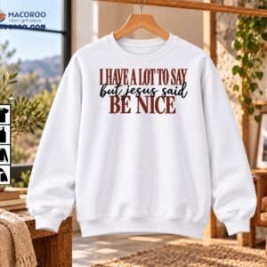 I Have A Lot To Say But Jesus Said Be Nice Shirt