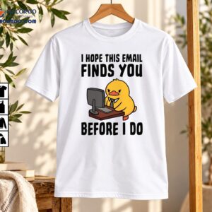 I Hope This Email Finds You Before I Do Funny Duck Shirt