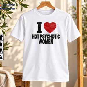 I Love Hot Psychotic Women Funny Red Heart Graphic Shirt