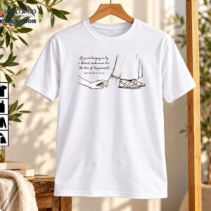 If You’re Hanging On By A Thread Faith Bible Verse Shirt