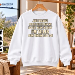 Just Because You’re Taller Than Me Funny Tall Humor Shirt