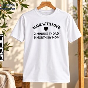 Made With Love 2 Minutes By Dad 9 Months By Mom Shirt