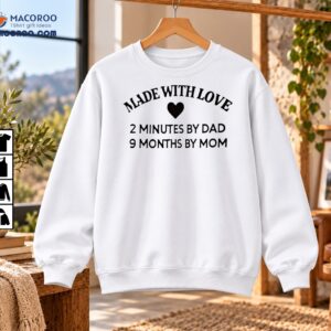 Made With Love 2 Minutes By Dad 9 Months By Mom Shirt
