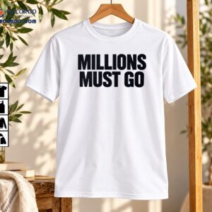 Millions Must Go Bold Political Statement Graphic Shirt