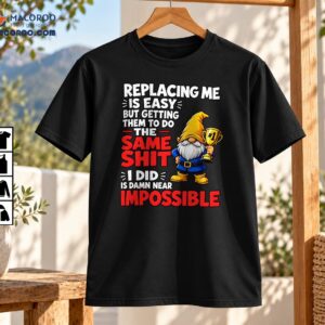 Replacing Me Is Easy Same Shit Impossible Funny Gnome Shirt