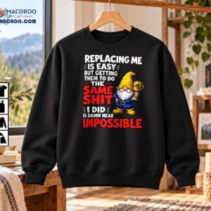 Replacing Me Is Easy Same Shit Impossible Funny Gnome Shirt