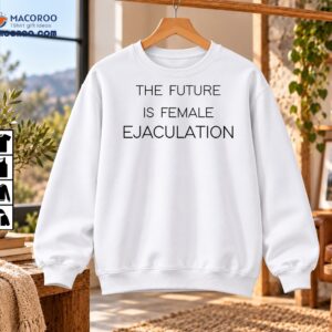 The Future Is Female Ejaculation Feminist Statement Shirt