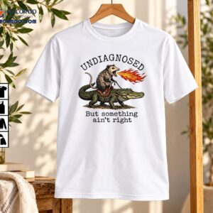 Undiagnosed But Something Ain’t Right Possum Alligator Shirt