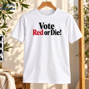 Vote Red Or Die Conservative Political Statement Shirt