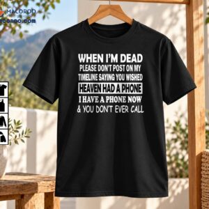 When I’m Dead Heaven Had A Phone Funny Quote Shirt