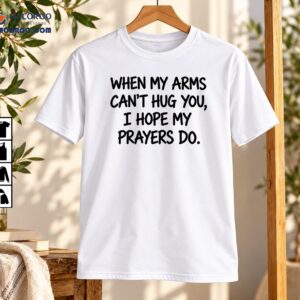 When My Arms Can’t Hug You Prayers Quote Shirt
