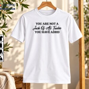 You Are Not a Jack of All Trades You Have ADHD Shirt
