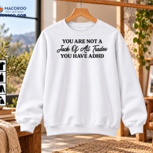 You Are Not a Jack of All Trades You Have ADHD Shirt