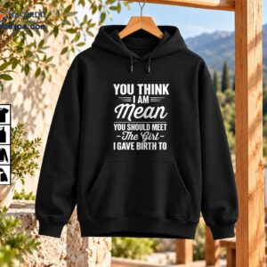 Funny mom shirt design with distressed white lettering reading You Think I Am Mean You Should Meet The Girl I Gave Birth To