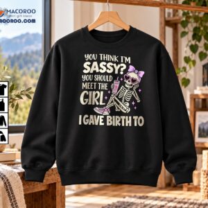 You Think I’m Sassy Meet My Daughter Skeleton Shirt