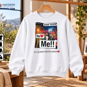 Your Insta You Me My Queen From Japan Fan Meme Shirt